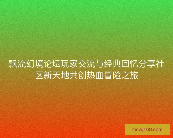 飘流幻境论坛玩家交流与经典回忆分享社区新天地共创热血冒险之旅