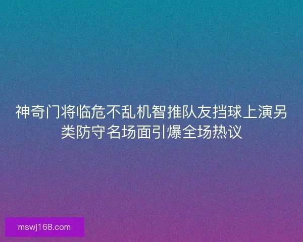 神奇门将临危不乱机智推队友挡球上演另类防守名场面引爆全场热议