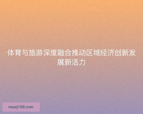 体育与旅游深度融合推动区域经济创新发展新活力