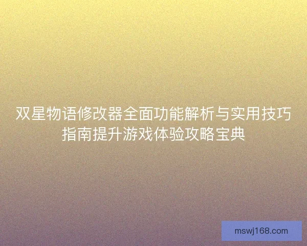 双星物语修改器全面功能解析与实用技巧指南提升游戏体验攻略宝典