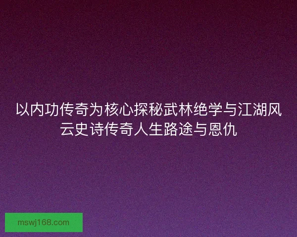 以内功传奇为核心探秘武林绝学与江湖风云史诗传奇人生路途与恩仇 以内功传奇为核心探秘武林绝学与江湖风云史诗传奇人生路途与恩仇