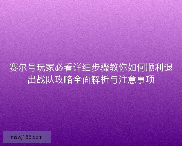 赛尔号玩家必看详细步骤教你如何顺利退出战队攻略全面解析与注意事项 赛尔号玩家必看详细步骤教你如何顺利退出战队攻略全面解析与注意事项