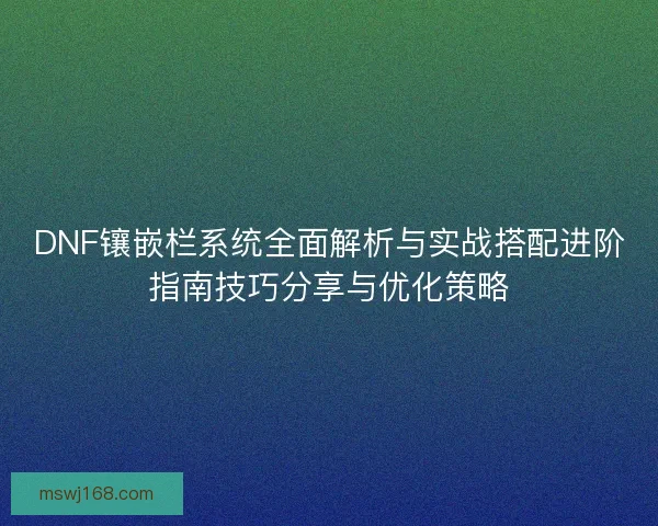 DNF镶嵌栏系统全面解析与实战搭配进阶指南技巧分享与优化策略