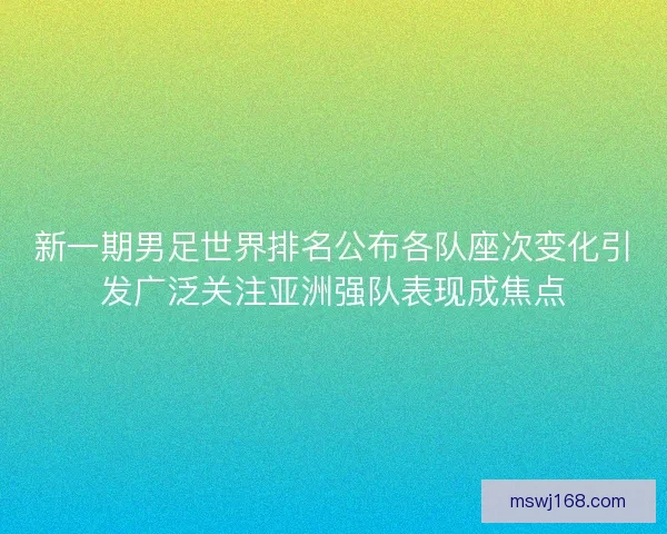 新一期男足世界排名公布各队座次变化引发广泛关注亚洲强队表现成焦点