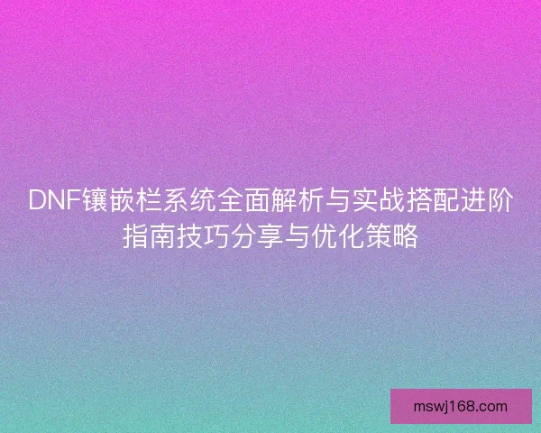 DNF镶嵌栏系统全面解析与实战搭配进阶指南技巧分享与优化策略