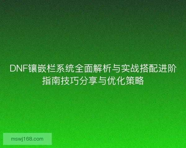 DNF镶嵌栏系统全面解析与实战搭配进阶指南技巧分享与优化策略