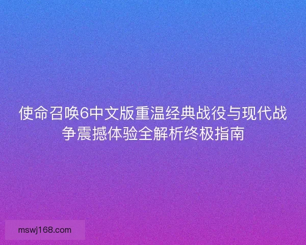 使命召唤6中文版重温经典战役与现代战争震撼体验全解析终极指南 使命召唤6中文版重温经典战役与现代战争震撼体验全解析终极指南