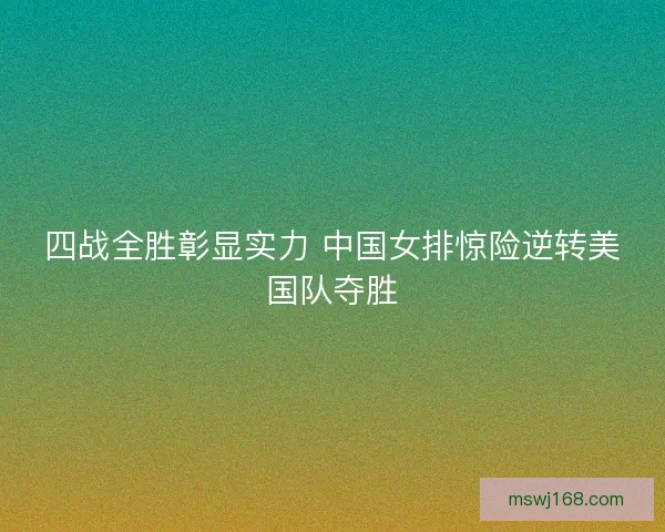 四战全胜彰显实力 中国女排惊险逆转美国队夺胜