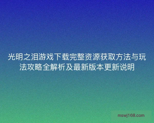 光明之泪游戏下载完整资源获取方法与玩法攻略全解析及最新版本更新说明